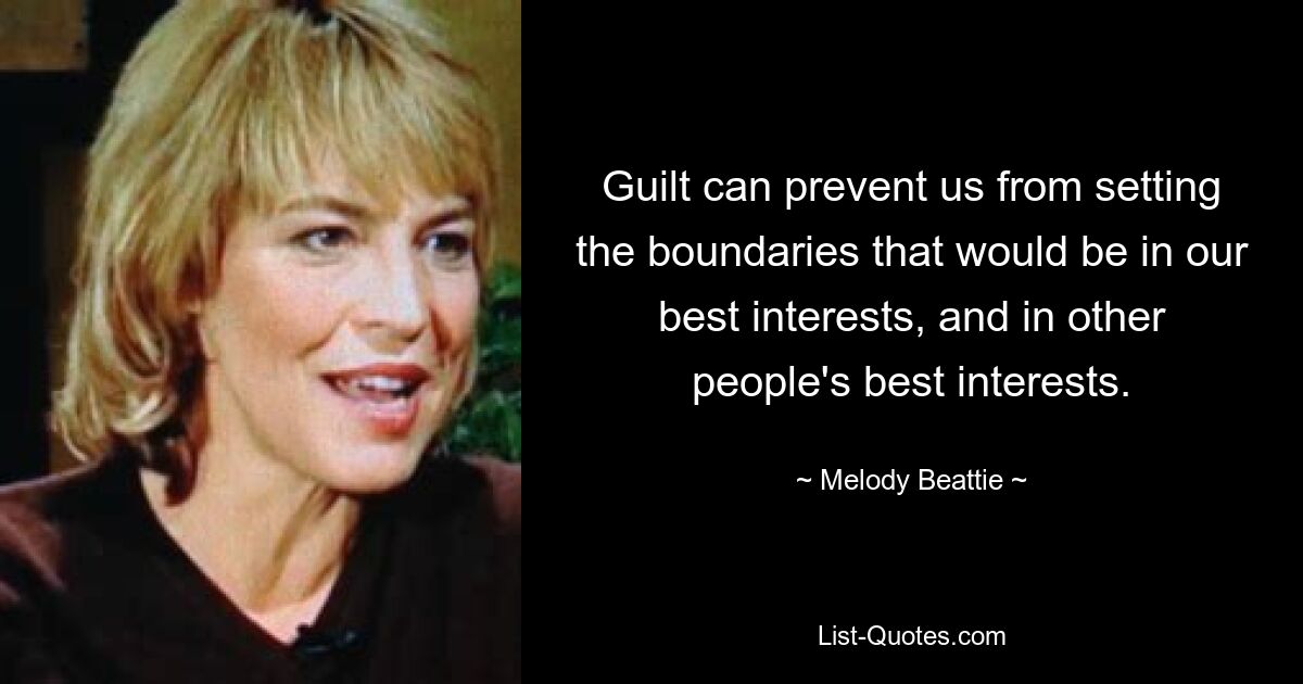 Guilt can prevent us from setting the boundaries that would be in our best interests, and in other people's best interests. — © Melody Beattie