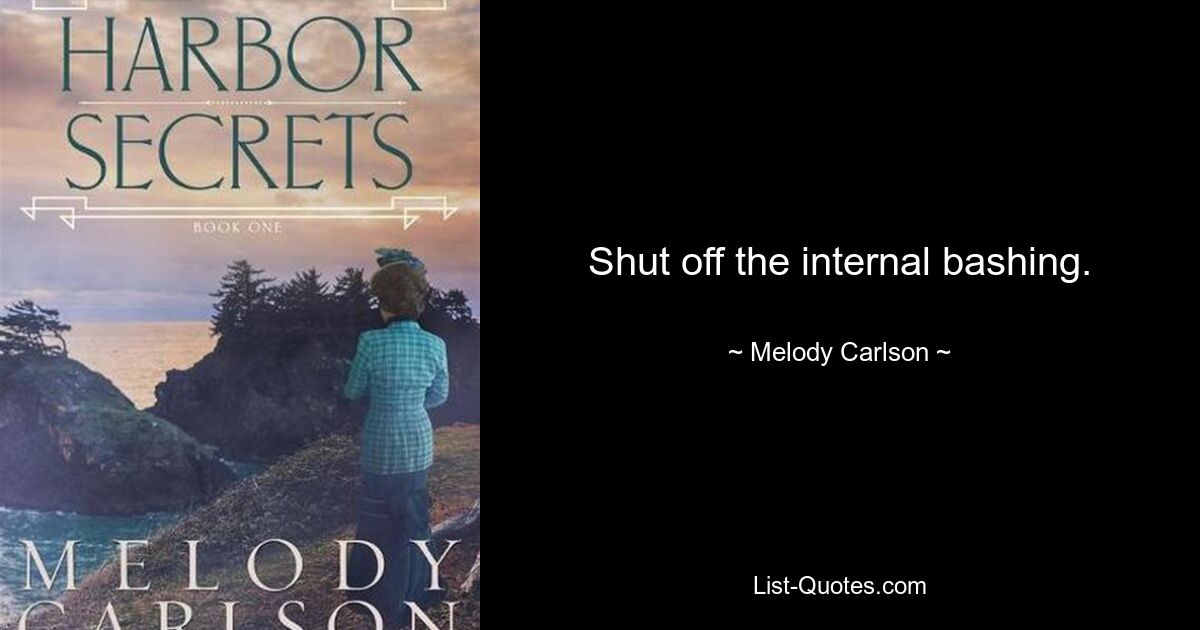 Shut off the internal bashing. — © Melody Carlson