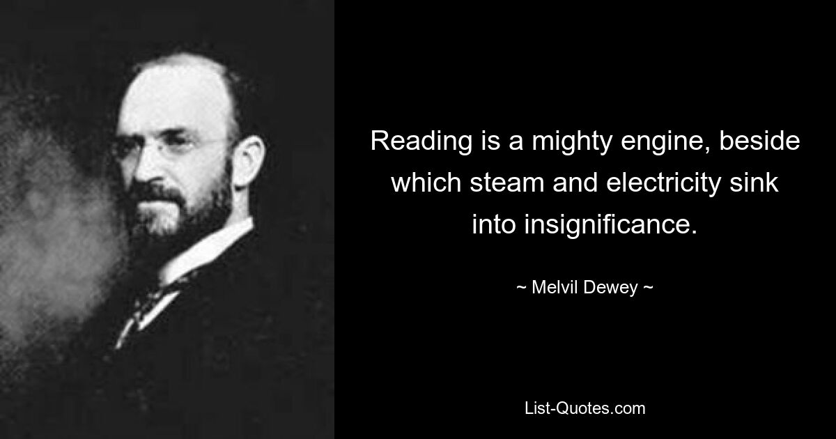 Reading is a mighty engine, beside which steam and electricity sink into insignificance. — © Melvil Dewey