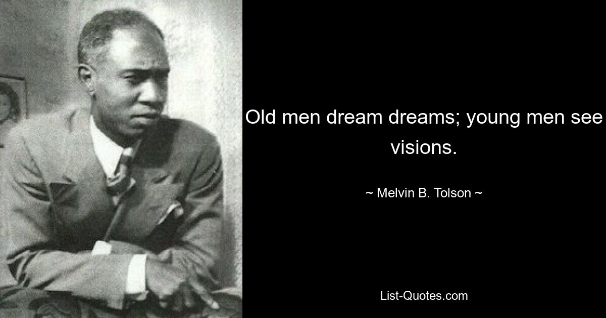 Old men dream dreams; young men see visions. — © Melvin B. Tolson