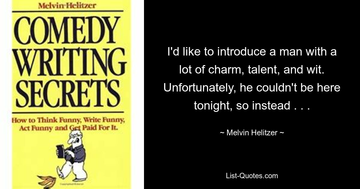 I'd like to introduce a man with a lot of charm, talent, and wit. Unfortunately, he couldn't be here tonight, so instead . . . — © Melvin Helitzer