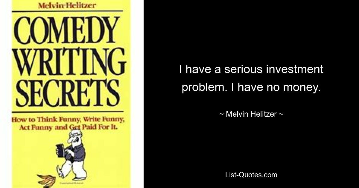 I have a serious investment problem. I have no money. — © Melvin Helitzer