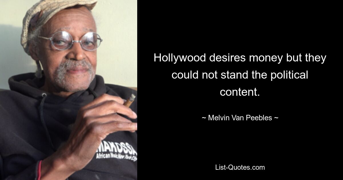 Hollywood desires money but they could not stand the political content. — © Melvin Van Peebles