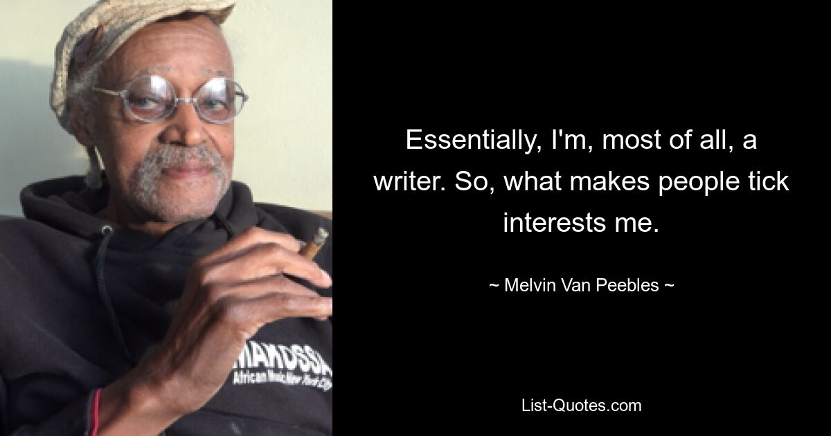 Essentially, I'm, most of all, a writer. So, what makes people tick interests me. — © Melvin Van Peebles