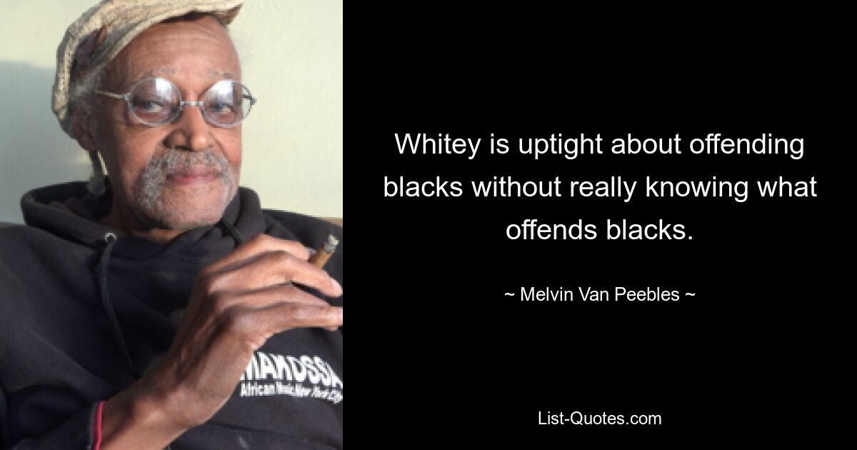 Whitey ist nervös, wenn es darum geht, Schwarze zu beleidigen, ohne wirklich zu wissen, was Schwarze beleidigt. — © Melvin Van Peebles 