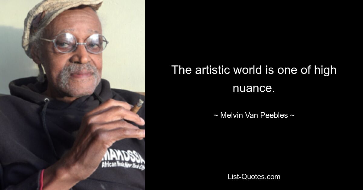 The artistic world is one of high nuance. — © Melvin Van Peebles