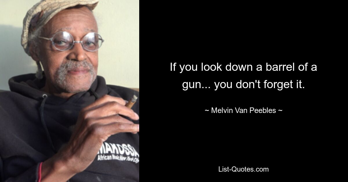 If you look down a barrel of a gun... you don't forget it. — © Melvin Van Peebles