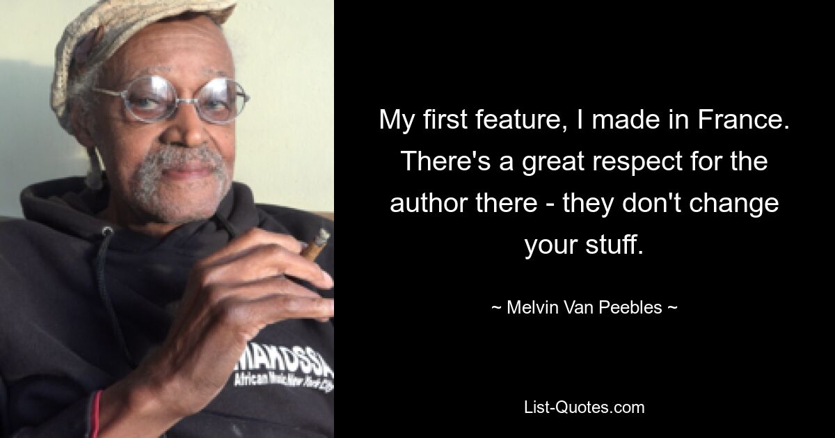 My first feature, I made in France. There's a great respect for the author there - they don't change your stuff. — © Melvin Van Peebles