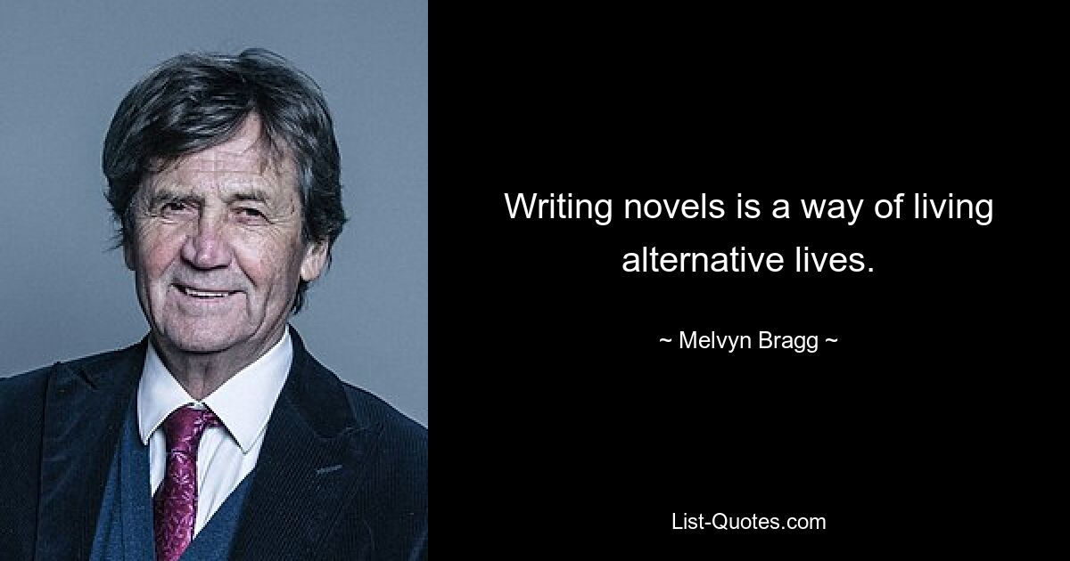 Writing novels is a way of living alternative lives. — © Melvyn Bragg