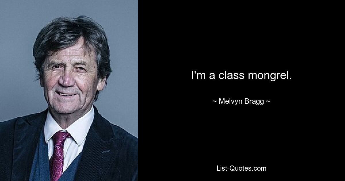 I'm a class mongrel. — © Melvyn Bragg