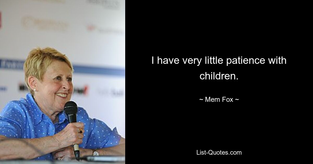 I have very little patience with children. — © Mem Fox