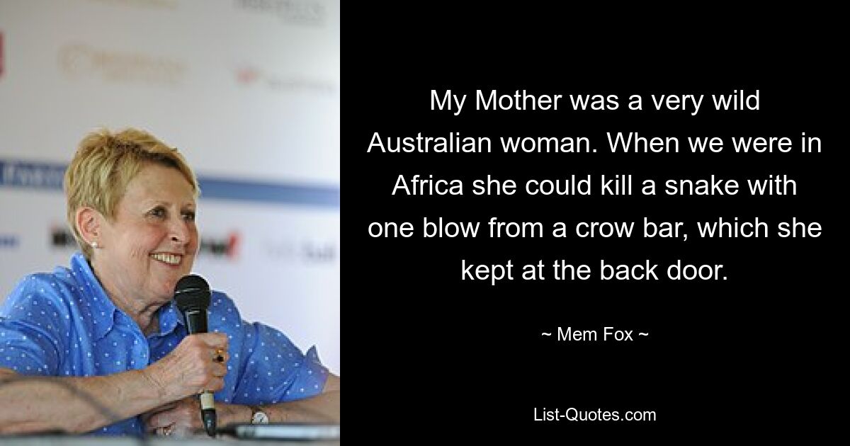 Meine Mutter war eine sehr wilde Australierin. Als wir in Afrika waren, konnte sie eine Schlange mit einem Schlag mit einem Brecheisen töten, das sie an der Hintertür aufbewahrte. — © Mem Fox