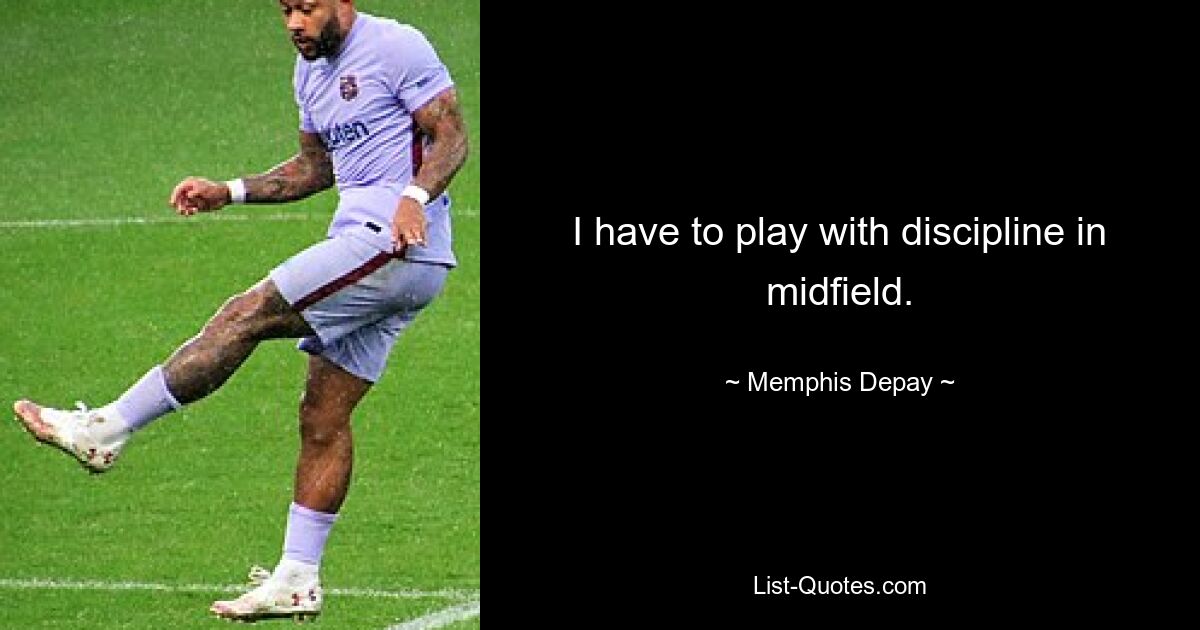 I have to play with discipline in midfield. — © Memphis Depay