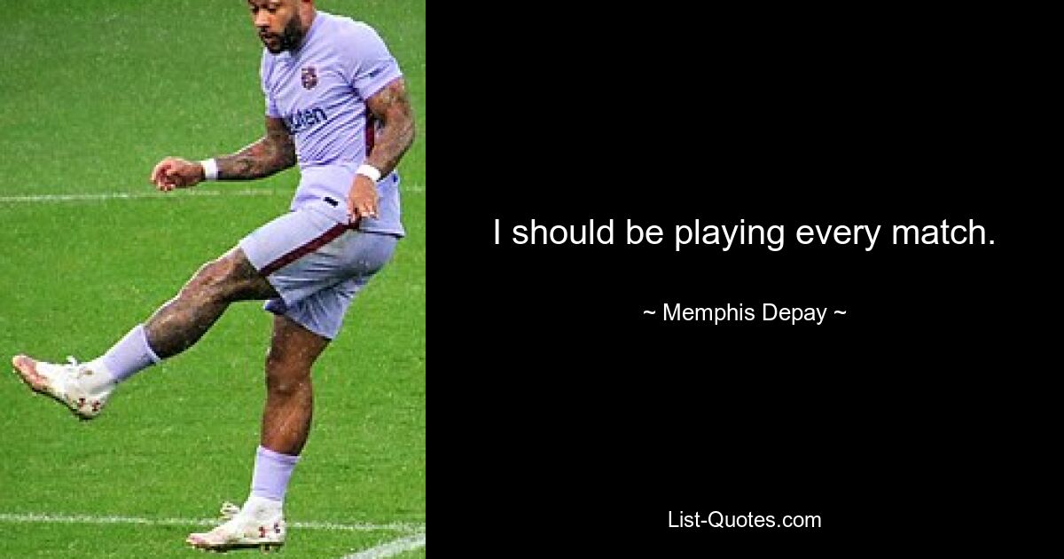 I should be playing every match. — © Memphis Depay