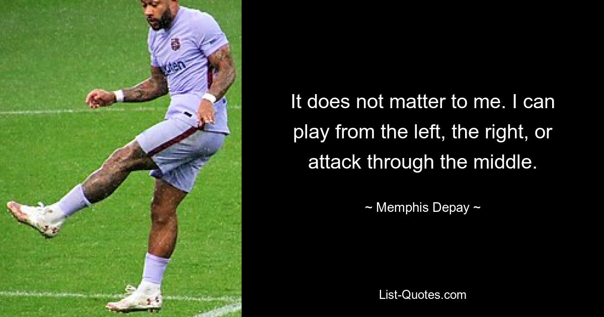 It does not matter to me. I can play from the left, the right, or attack through the middle. — © Memphis Depay