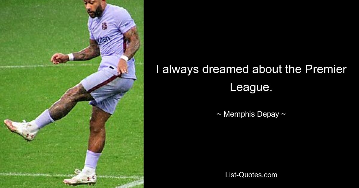 I always dreamed about the Premier League. — © Memphis Depay