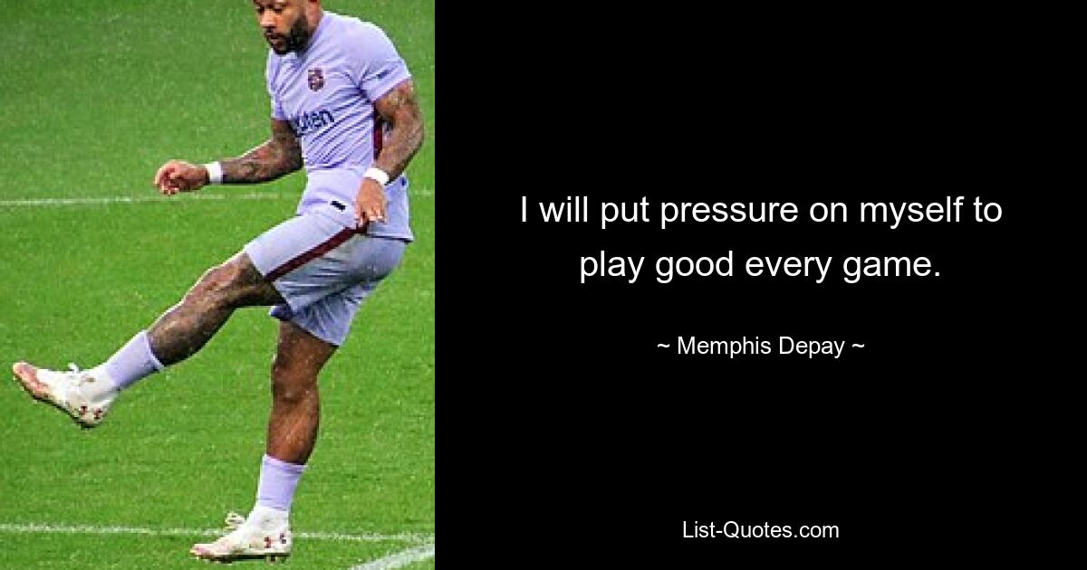 I will put pressure on myself to play good every game. — © Memphis Depay