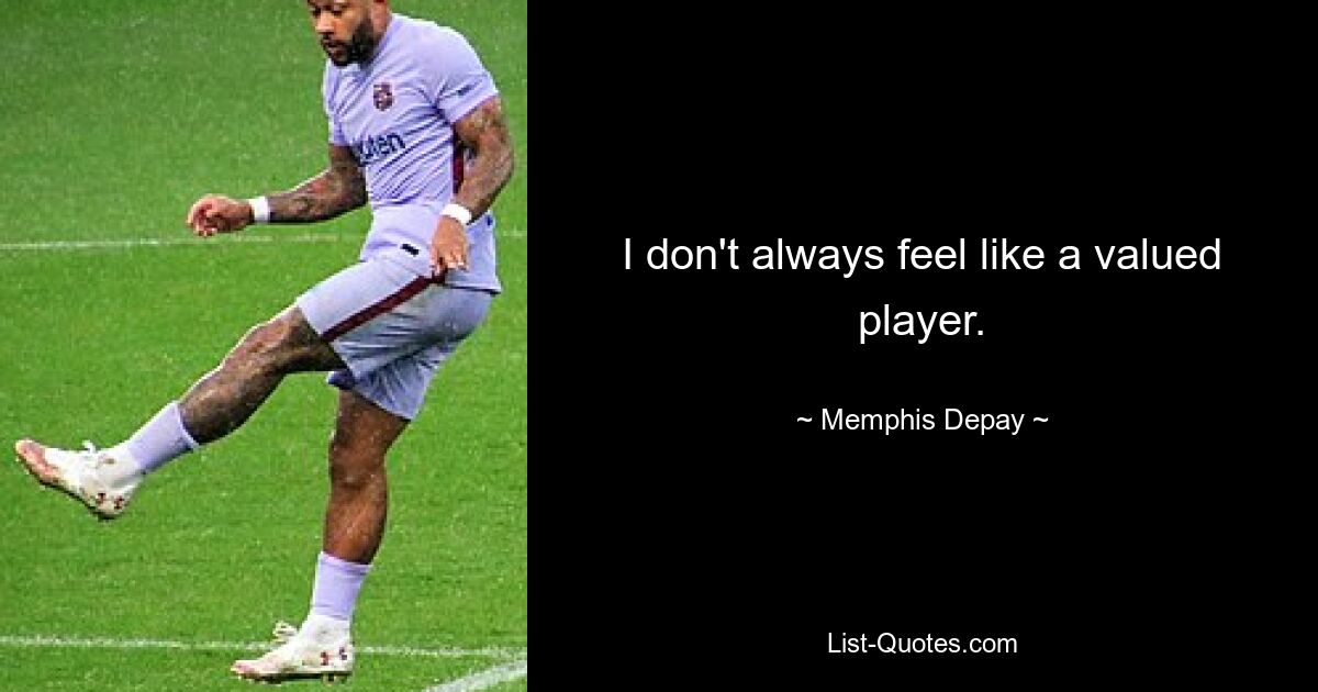 I don't always feel like a valued player. — © Memphis Depay