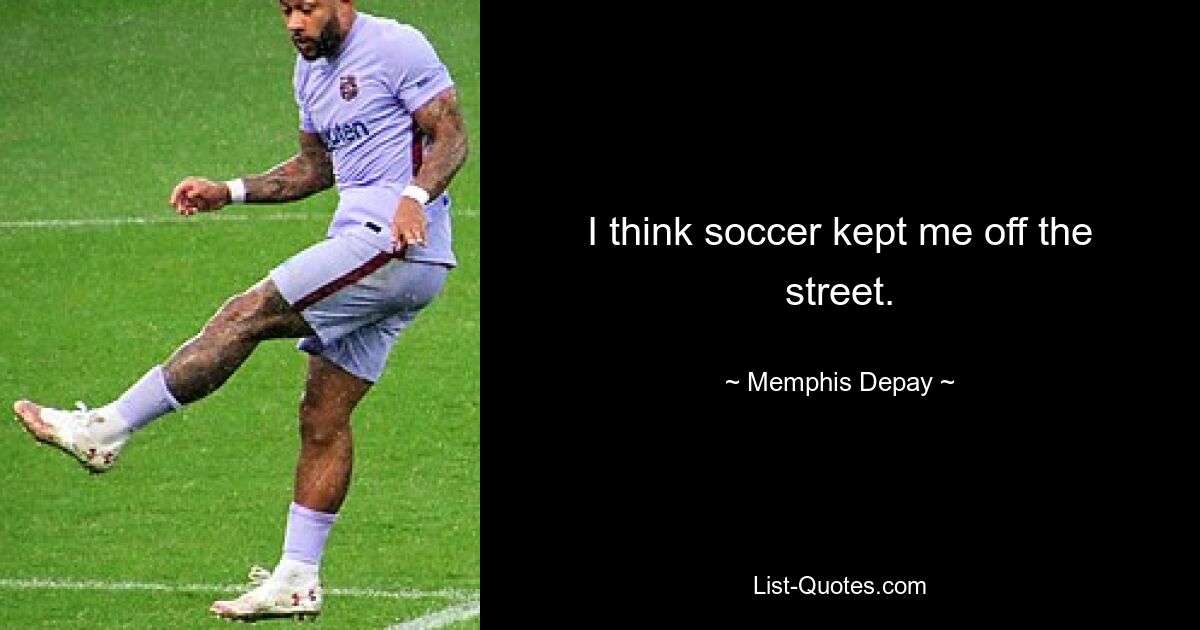 I think soccer kept me off the street. — © Memphis Depay