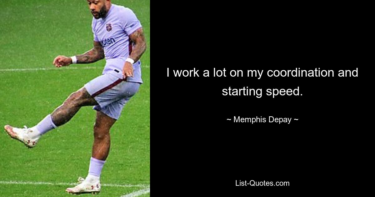 I work a lot on my coordination and starting speed. — © Memphis Depay