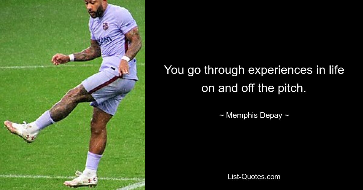 You go through experiences in life on and off the pitch. — © Memphis Depay