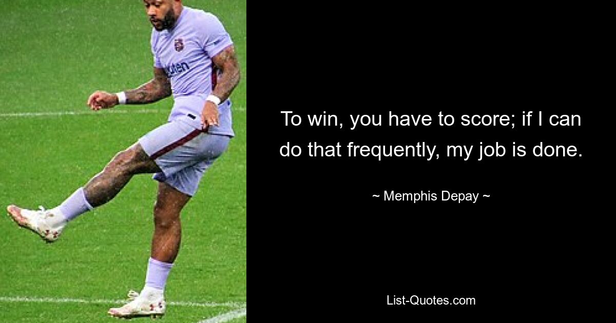 To win, you have to score; if I can do that frequently, my job is done. — © Memphis Depay