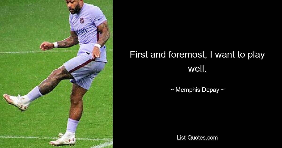 First and foremost, I want to play well. — © Memphis Depay