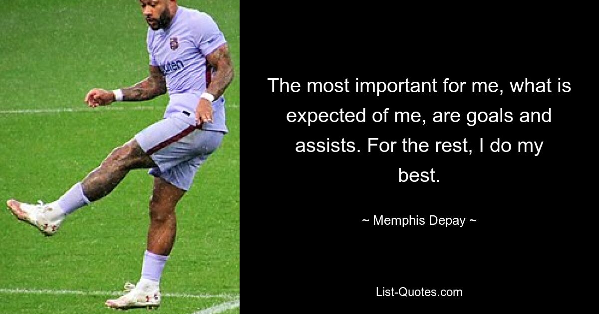 The most important for me, what is expected of me, are goals and assists. For the rest, I do my best. — © Memphis Depay