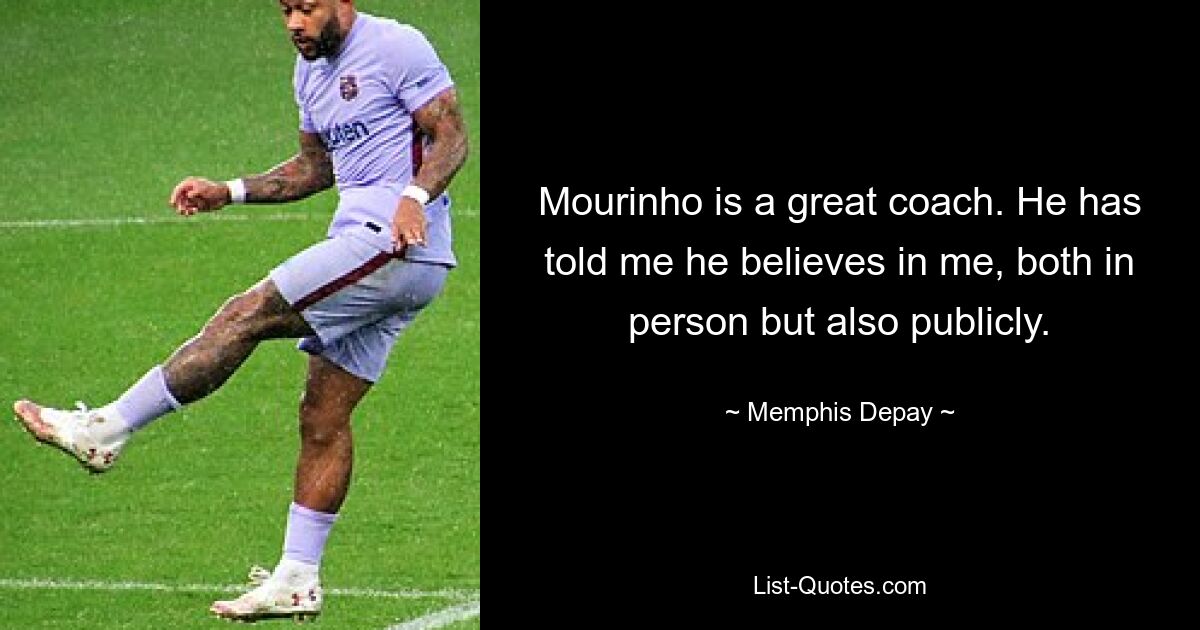 Mourinho is a great coach. He has told me he believes in me, both in person but also publicly. — © Memphis Depay