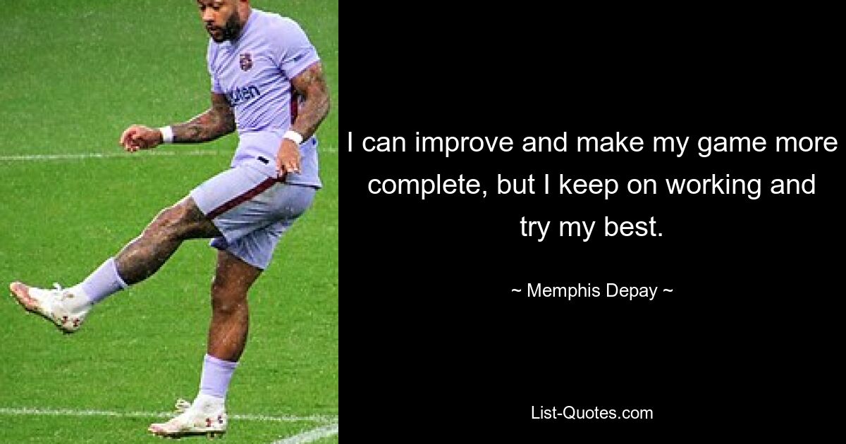 I can improve and make my game more complete, but I keep on working and try my best. — © Memphis Depay