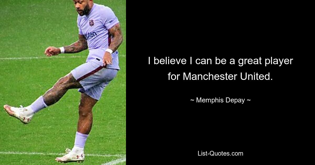 I believe I can be a great player for Manchester United. — © Memphis Depay