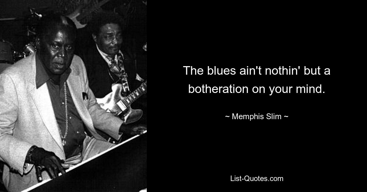 The blues ain't nothin' but a botheration on your mind. — © Memphis Slim