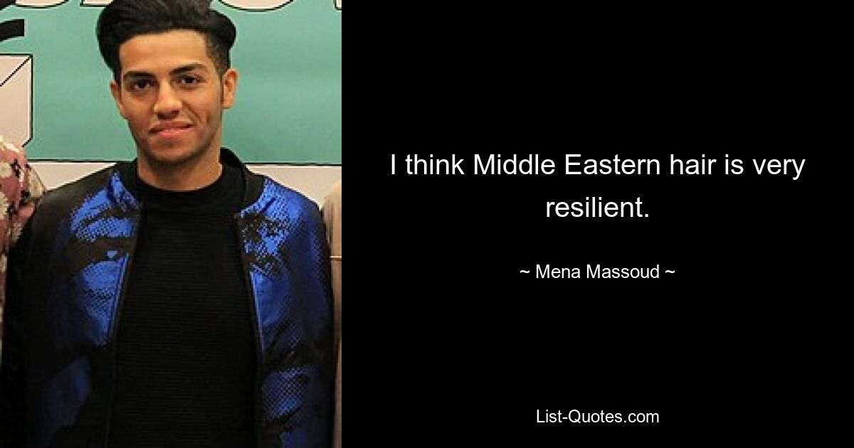 I think Middle Eastern hair is very resilient. — © Mena Massoud