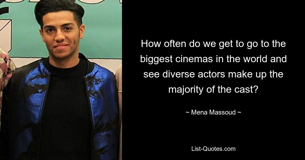 How often do we get to go to the biggest cinemas in the world and see diverse actors make up the majority of the cast? — © Mena Massoud