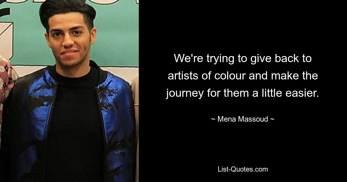 We're trying to give back to artists of colour and make the journey for them a little easier. — © Mena Massoud