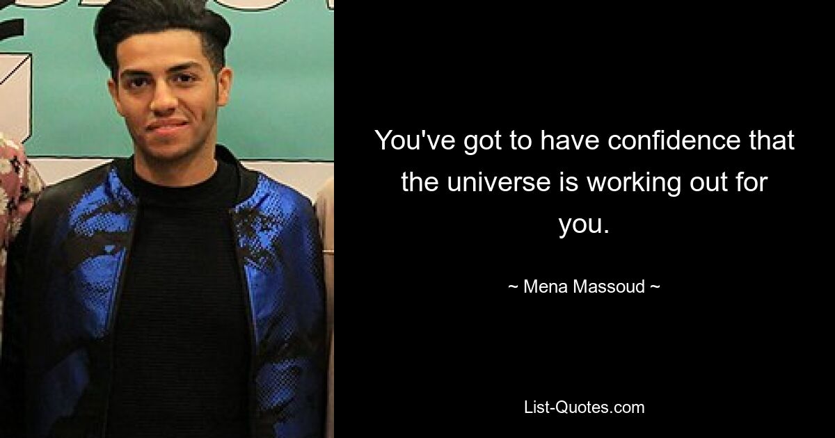 You've got to have confidence that the universe is working out for you. — © Mena Massoud