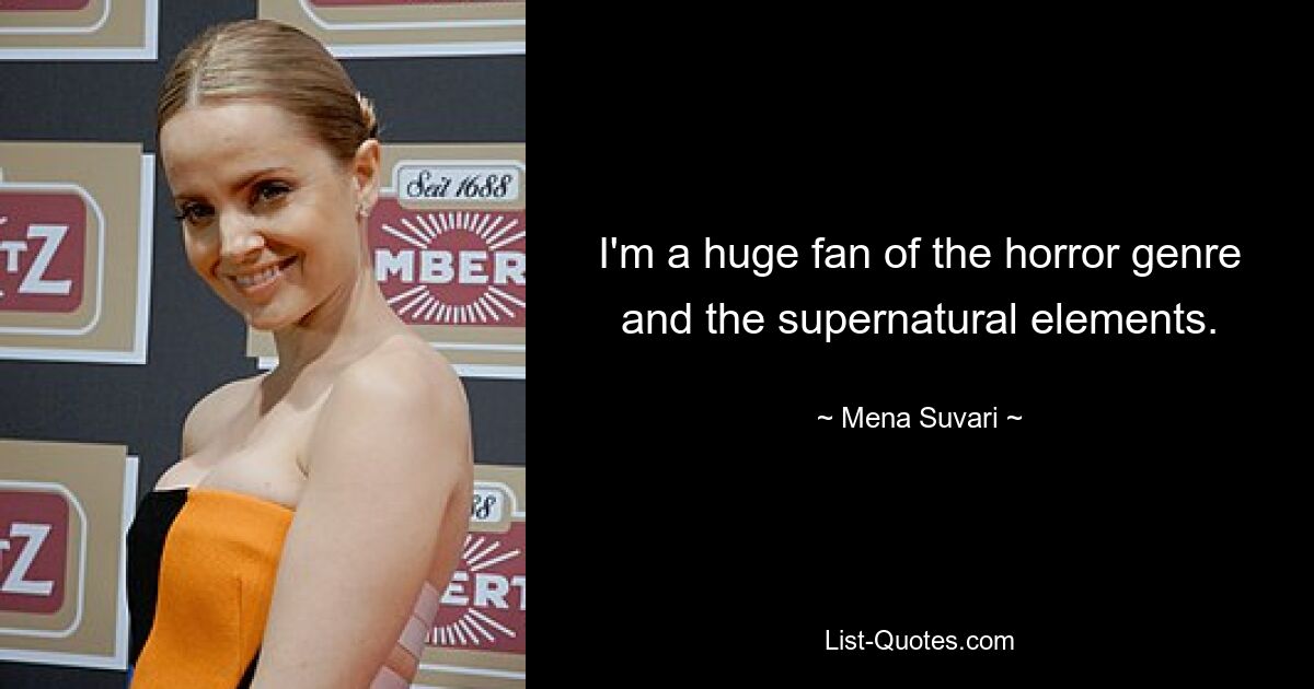 I'm a huge fan of the horror genre and the supernatural elements. — © Mena Suvari