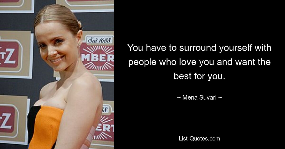 You have to surround yourself with people who love you and want the best for you. — © Mena Suvari