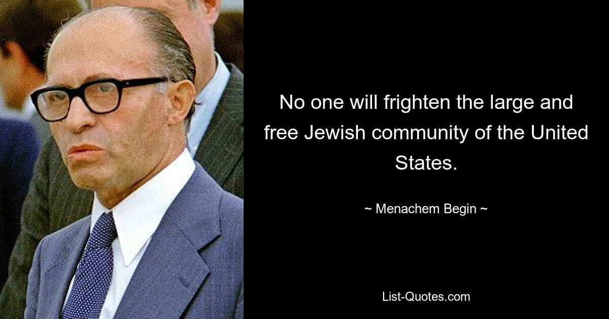 No one will frighten the large and free Jewish community of the United States. — © Menachem Begin