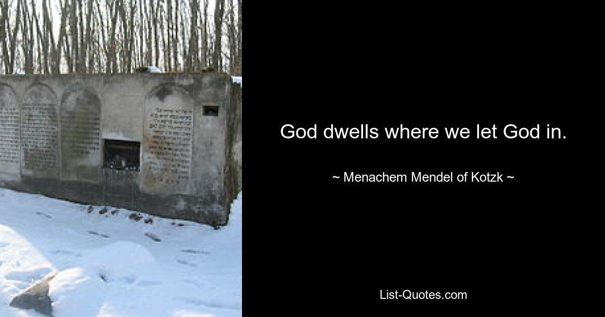 God dwells where we let God in. — © Menachem Mendel of Kotzk