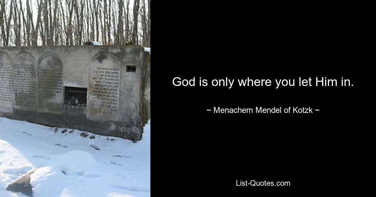 God is only where you let Him in. — © Menachem Mendel of Kotzk