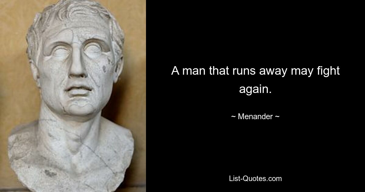 A man that runs away may fight again. — © Menander