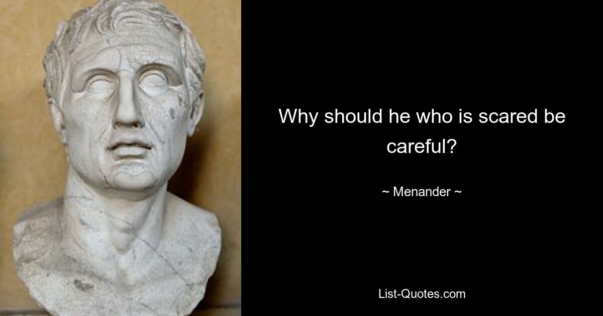 Why should he who is scared be careful? — © Menander