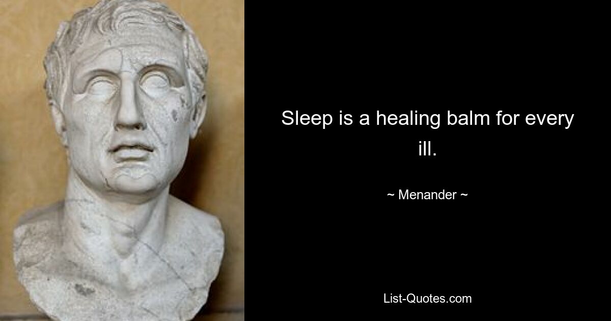 Sleep is a healing balm for every ill. — © Menander