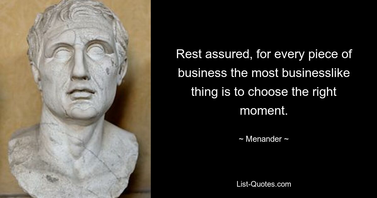 Rest assured, for every piece of business the most businesslike thing is to choose the right moment. — © Menander