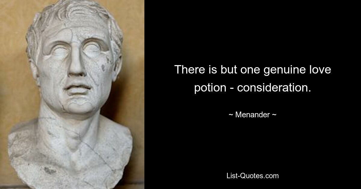 There is but one genuine love potion - consideration. — © Menander