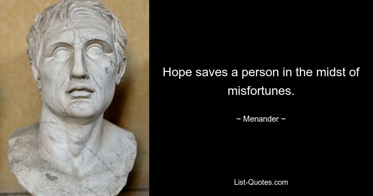 Hope saves a person in the midst of misfortunes. — © Menander