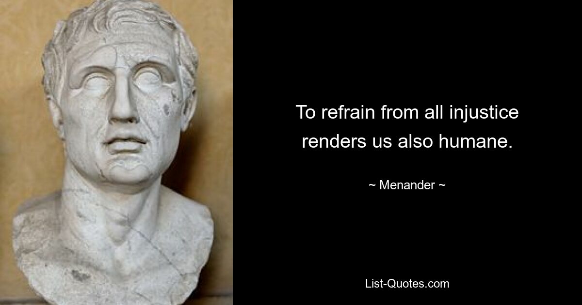 To refrain from all injustice renders us also humane. — © Menander