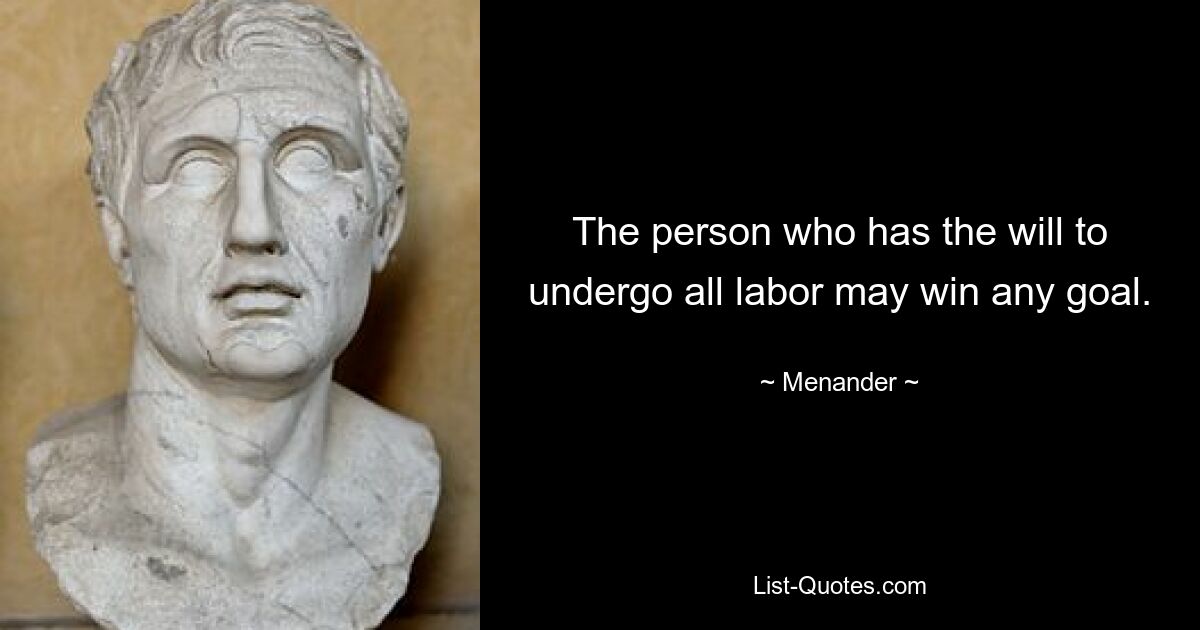 Человек, у которого есть воля выдержать весь труд, может достичь любой цели. — © Менандр
