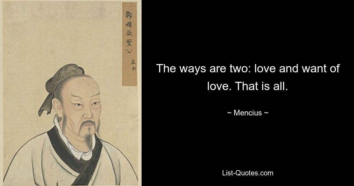 The ways are two: love and want of love. That is all. — © Mencius